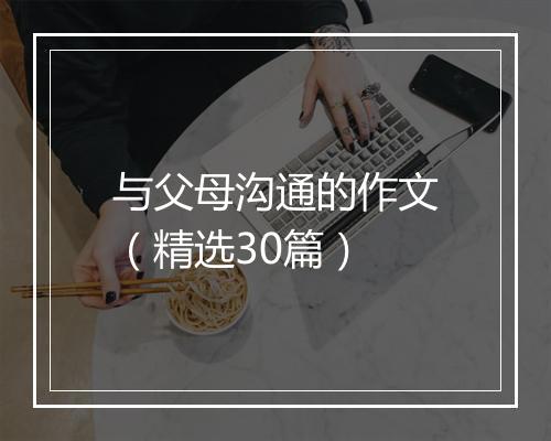 与父母沟通的作文（精选30篇）