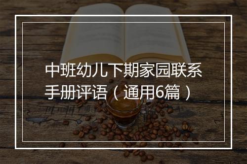 中班幼儿下期家园联系手册评语（通用6篇）