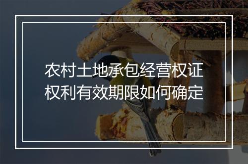 农村土地承包经营权证权利有效期限如何确定