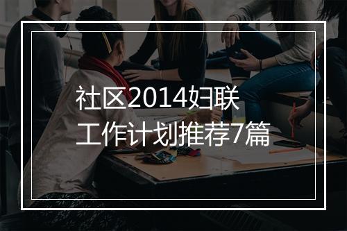 社区2014妇联工作计划推荐7篇