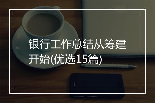 银行工作总结从筹建开始(优选15篇)