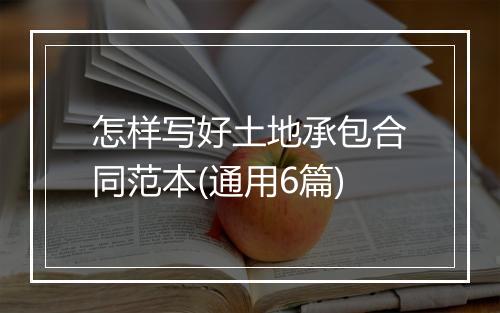 怎样写好土地承包合同范本(通用6篇)