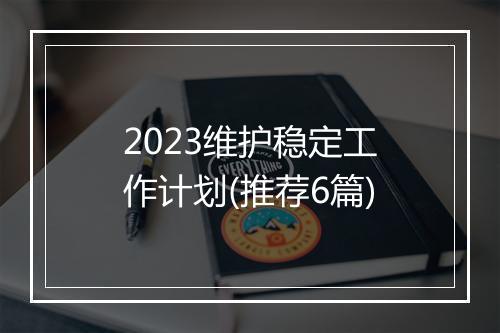 2023维护稳定工作计划(推荐6篇)