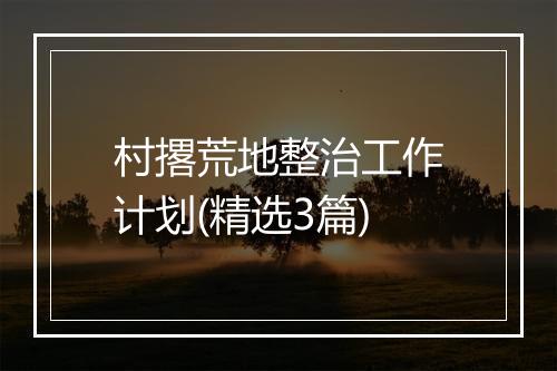 村撂荒地整治工作计划(精选3篇)