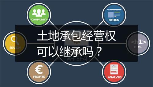 土地承包经营权可以继承吗？