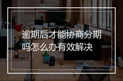 逾期后才能协商分期吗怎么办有效解决