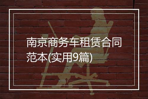 南京商务车租赁合同范本(实用9篇)