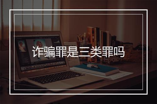 诈骗罪是三类罪吗