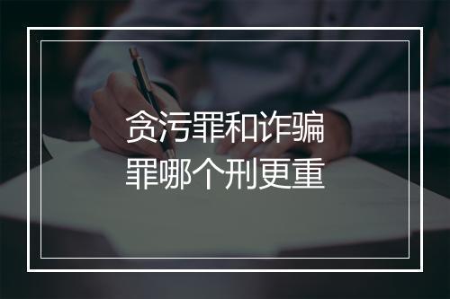 贪污罪和诈骗罪哪个刑更重