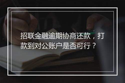 招联金融逾期协商还款，打款到对公账户是否可行？