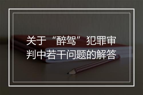 关于“醉驾”犯罪审判中若干问题的解答