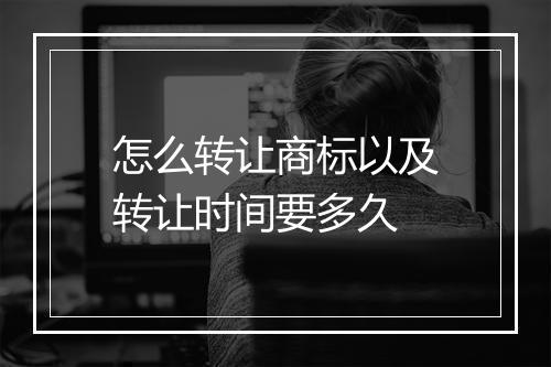 怎么转让商标以及转让时间要多久