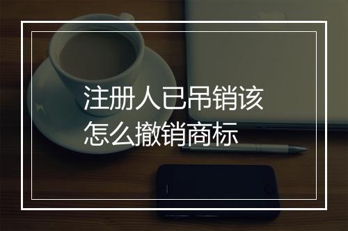 注册人已吊销该怎么撤销商标