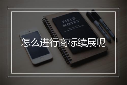 怎么进行商标续展呢