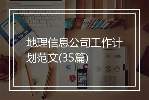 地理信息公司工作计划范文(35篇)