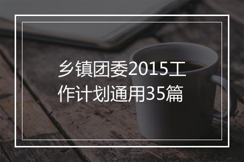 乡镇团委2015工作计划通用35篇