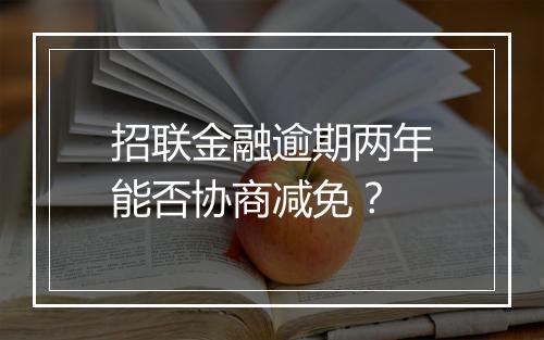 招联金融逾期两年能否协商减免？