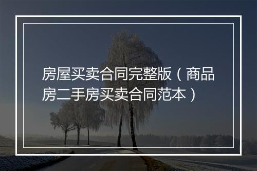 房屋买卖合同完整版（商品房二手房买卖合同范本）