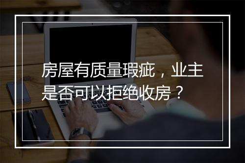 房屋有质量瑕疵，业主是否可以拒绝收房？