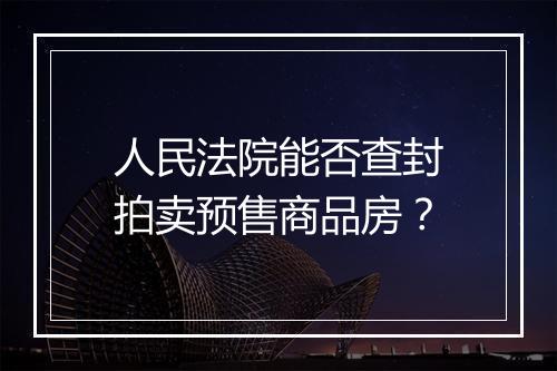 人民法院能否查封拍卖预售商品房？