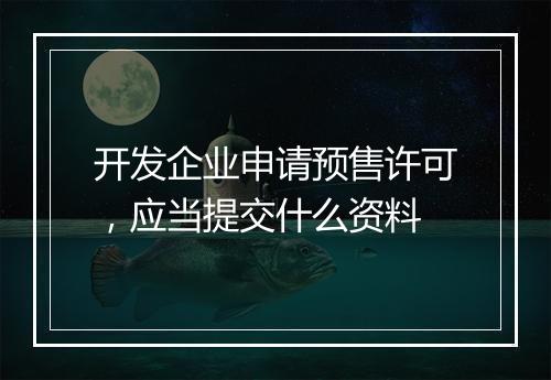 开发企业申请预售许可，应当提交什么资料