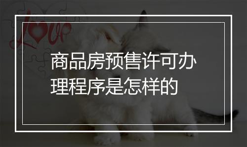 商品房预售许可办理程序是怎样的
