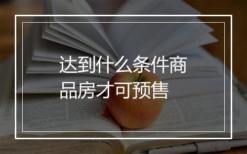 达到什么条件商品房才可预售