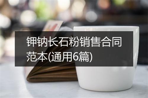 钾钠长石粉销售合同范本(通用6篇)