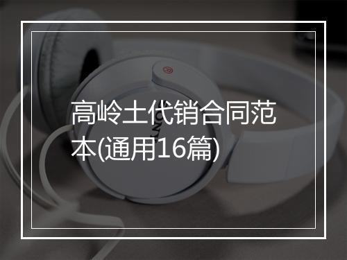 高岭土代销合同范本(通用16篇)