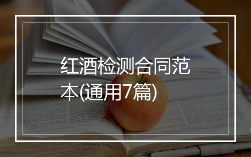 红酒检测合同范本(通用7篇)