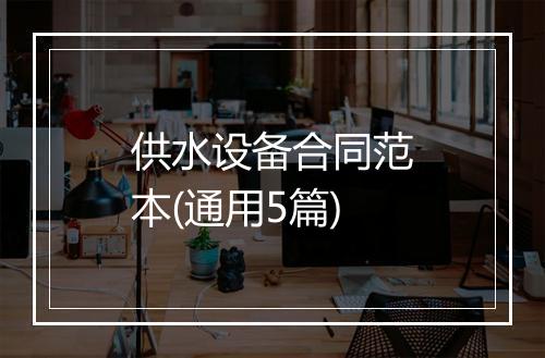供水设备合同范本(通用5篇)