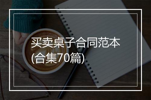 买卖桌子合同范本(合集70篇)