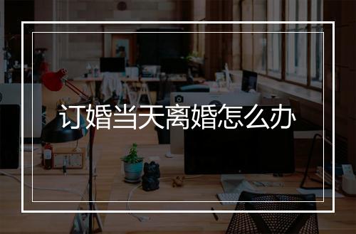 订婚当天离婚怎么办