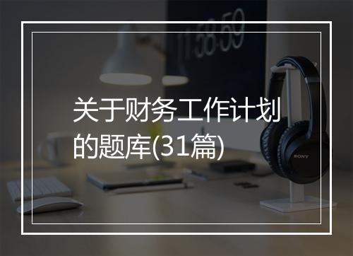 关于财务工作计划的题库(31篇)