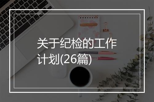 关于纪检的工作计划(26篇)