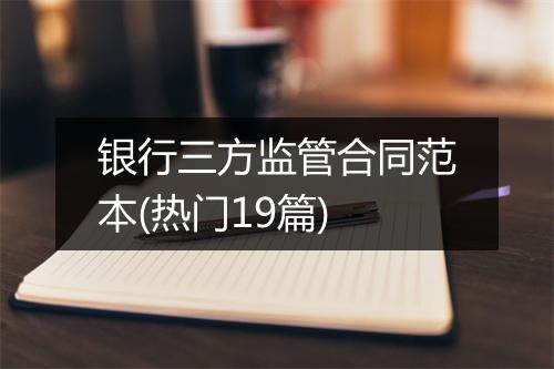 银行三方监管合同范本(热门19篇)