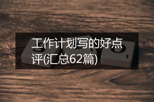 工作计划写的好点评(汇总62篇)