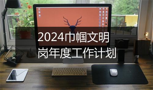2024巾帼文明岗年度工作计划