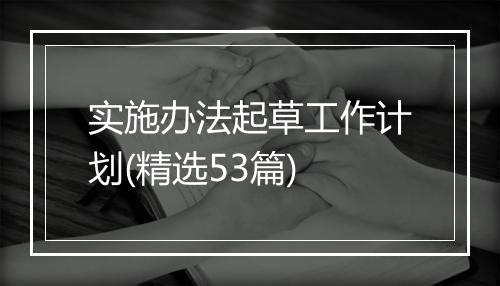 实施办法起草工作计划(精选53篇)