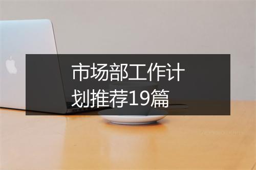 市场部工作计划推荐19篇