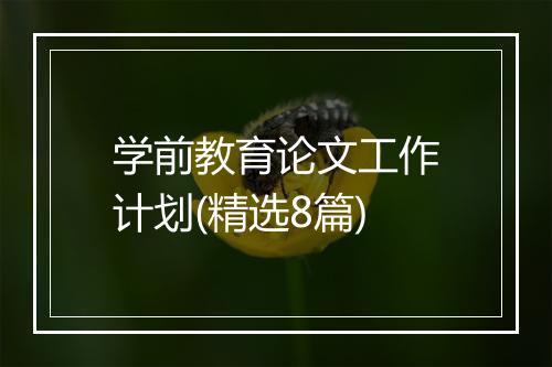 学前教育论文工作计划(精选8篇)