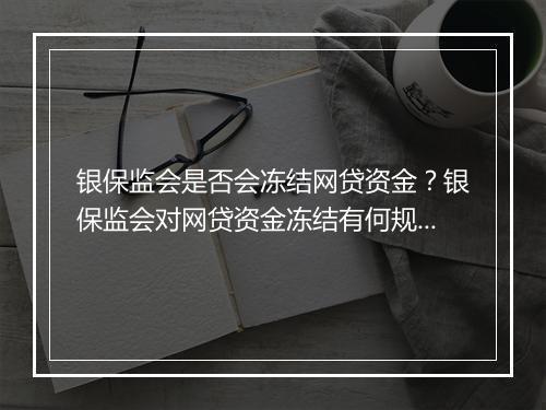 银保监会是否会冻结网贷资金？银保监会对网贷资金冻结有何规定？