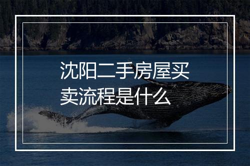 沈阳二手房屋买卖流程是什么