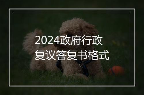 2024政府行政复议答复书格式