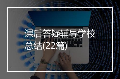 课后答疑辅导学校总结(22篇)