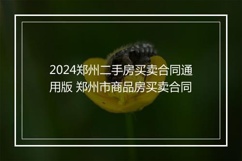 2024郑州二手房买卖合同通用版 郑州市商品房买卖合同