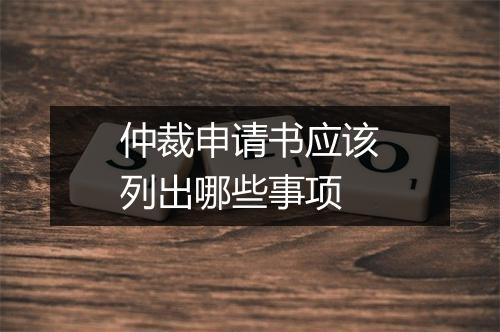 仲裁申请书应该列出哪些事项