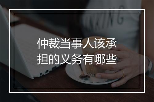 仲裁当事人该承担的义务有哪些