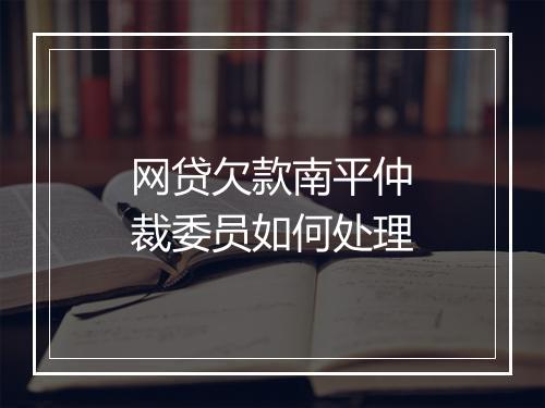 网贷欠款南平仲裁委员如何处理