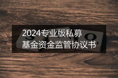 2024专业版私募基金资金监管协议书